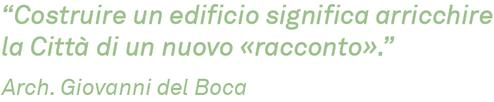 Costruire un edificio significa arricchire la città di un nuovo racconto.Citazione dell'architetto Giovanni del Boca